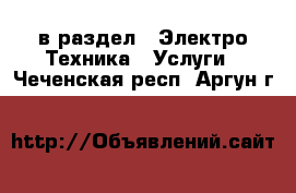  в раздел : Электро-Техника » Услуги . Чеченская респ.,Аргун г.